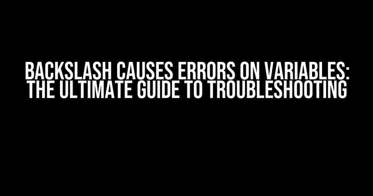 Backslash Causes Errors on Variables: The Ultimate Guide to Troubleshooting