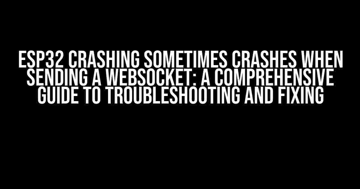 ESP32 Crashing sometimes crashes when sending a Websocket: A Comprehensive Guide to Troubleshooting and Fixing