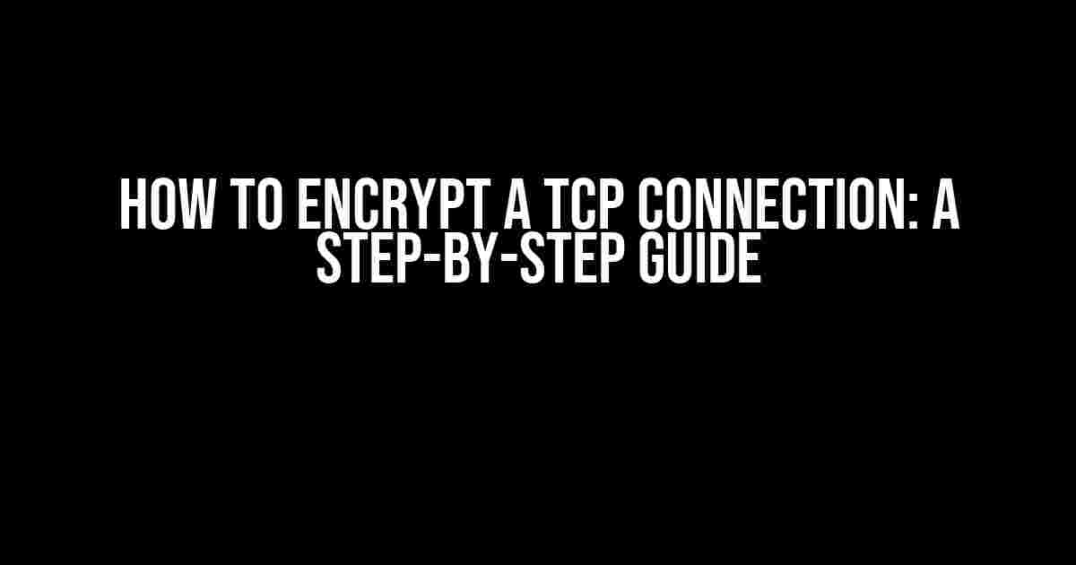 How to Encrypt a TCP Connection: A Step-by-Step Guide