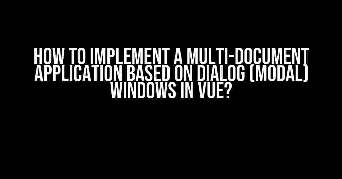 How to Implement a Multi-Document Application Based on Dialog (Modal) Windows in VUE?