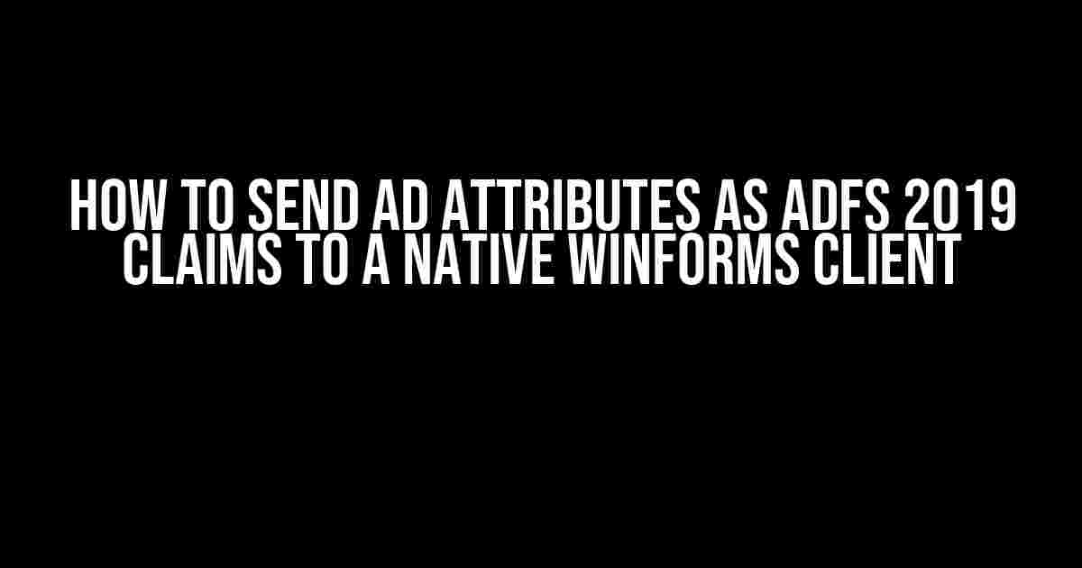 How to Send AD Attributes as ADFS 2019 Claims to a Native WinForms Client