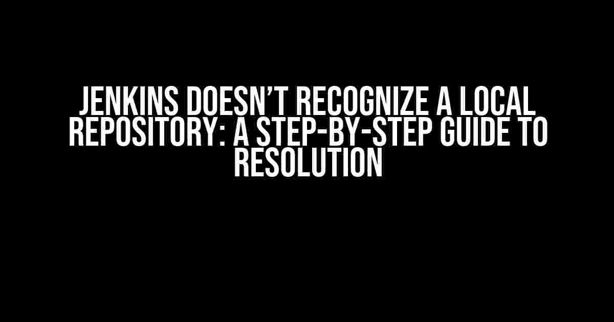 Jenkins Doesn’t Recognize a Local Repository: A Step-by-Step Guide to Resolution