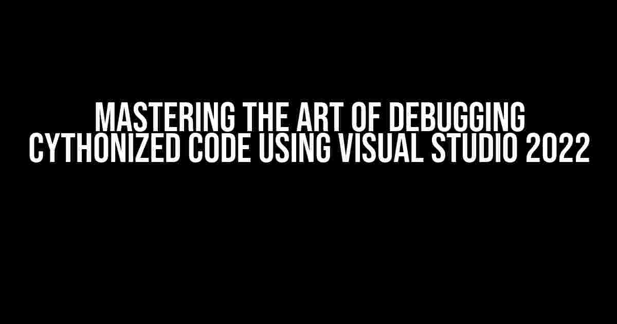 Mastering the Art of Debugging Cythonized Code using Visual Studio 2022