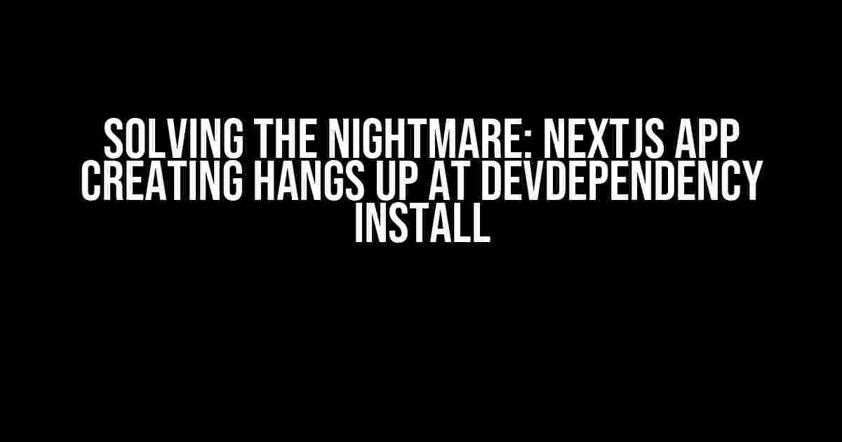 Solving the Nightmare: NextJs App Creating Hangs Up at devDependency Install