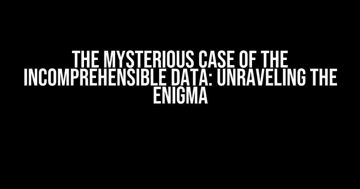 The Mysterious Case of the Incomprehensible Data: Unraveling the Enigma