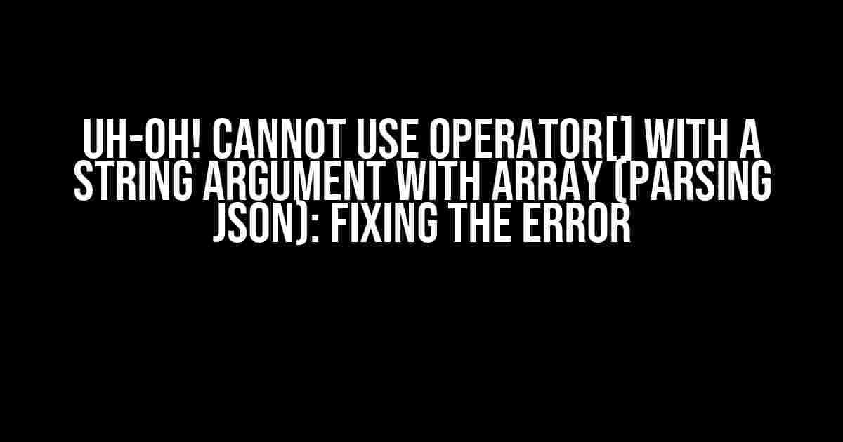 Uh-Oh! Cannot Use Operator[] with a String Argument with Array (Parsing JSON): Fixing the Error