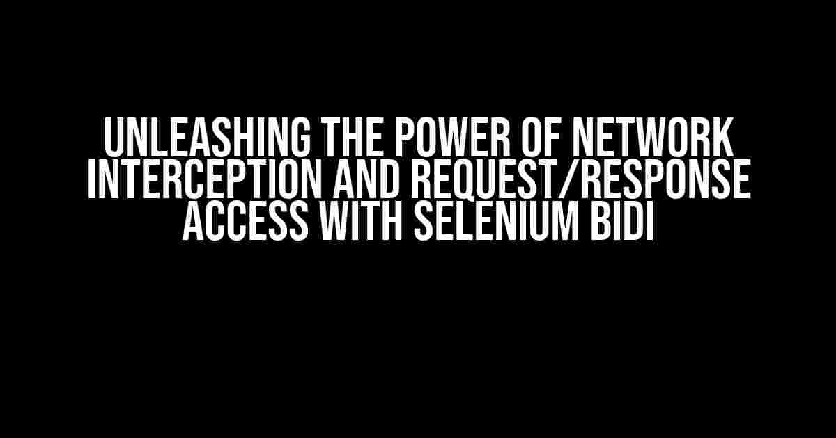 Unleashing the Power of Network Interception and Request/Response Access with Selenium BiDi