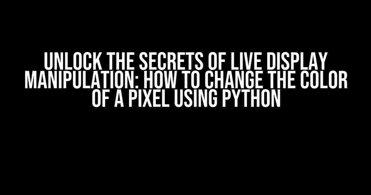 Unlock the Secrets of Live Display Manipulation: How to Change the Color of a Pixel Using Python