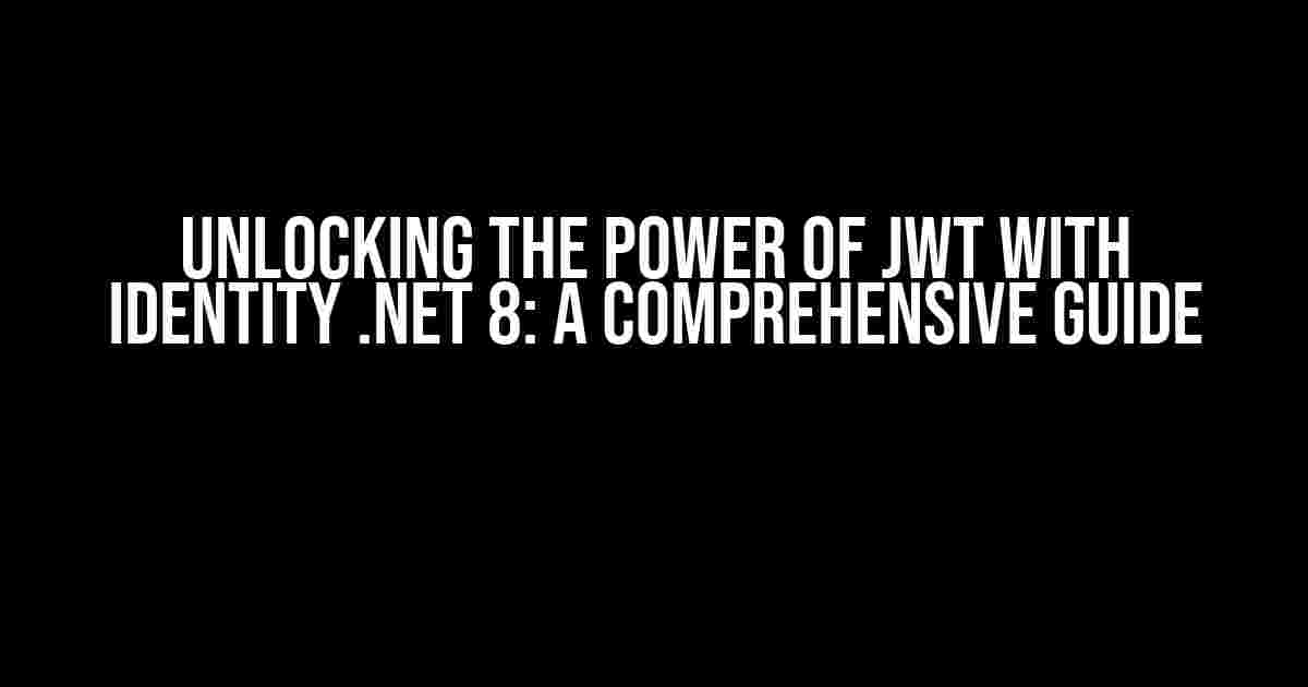 Unlocking the Power of JWT with Identity .NET 8: A Comprehensive Guide