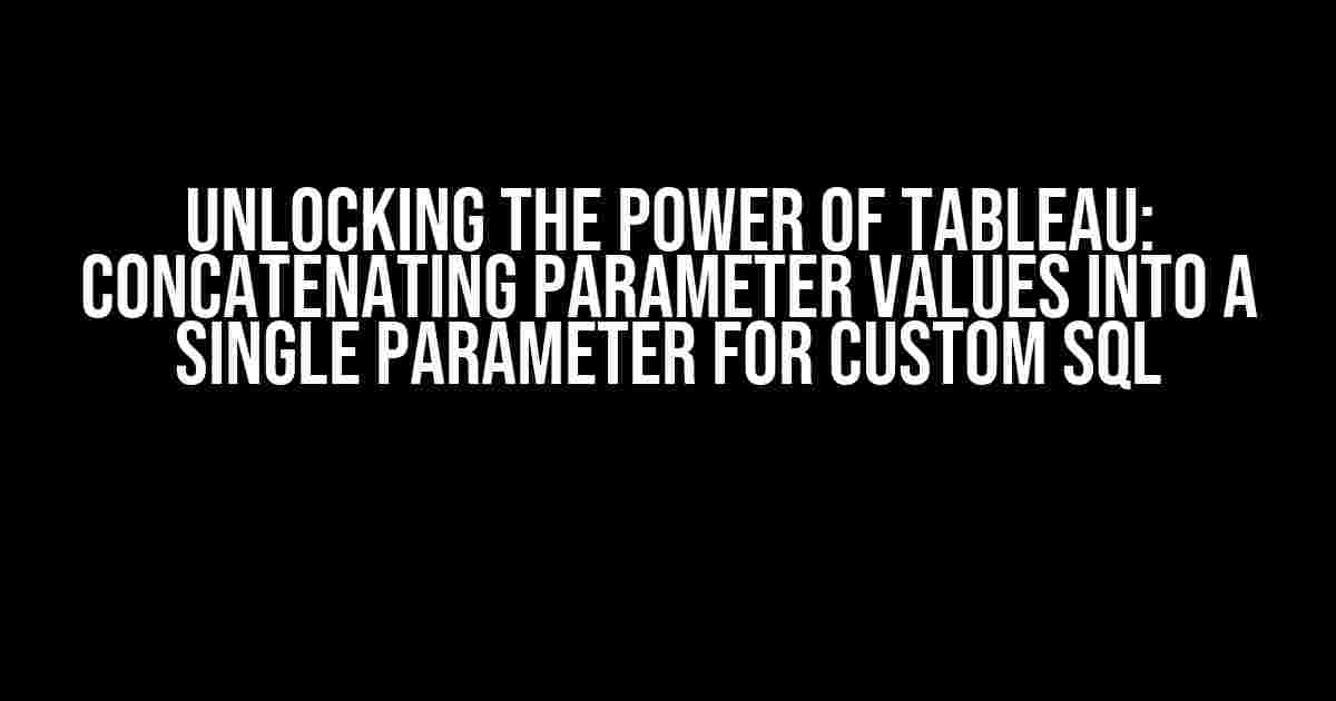 Unlocking the Power of Tableau: Concatenating Parameter Values into a Single Parameter for CUSTOM SQL