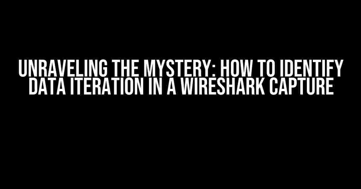 Unraveling the Mystery: How to Identify Data Iteration in a Wireshark Capture