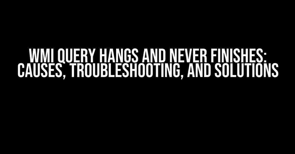 WMI Query Hangs and Never Finishes: Causes, Troubleshooting, and Solutions