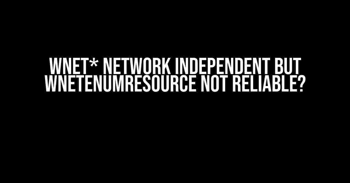 WNet* Network Independent but WNetEnumResource not reliable?